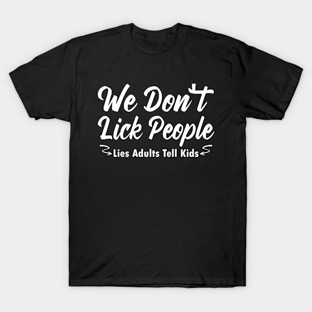 We Don't Lick People, Lies Adults Tell Kids - Humor Parent Sayings T-Shirt by Justbeperfect